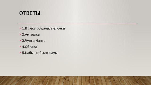 Ответы 1.В лесу родилась елочка 2.Антошка 3.Чунга-Чанга 4.Облака 5.Кабы не было зимы 