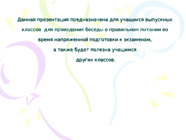 Данная презентация предназначена для учащихся выпускных   классов для проведения беседы о правильном питании во   время напряженной подготовки к экзаменам,   а также будет полезна учащимся   других классов.     