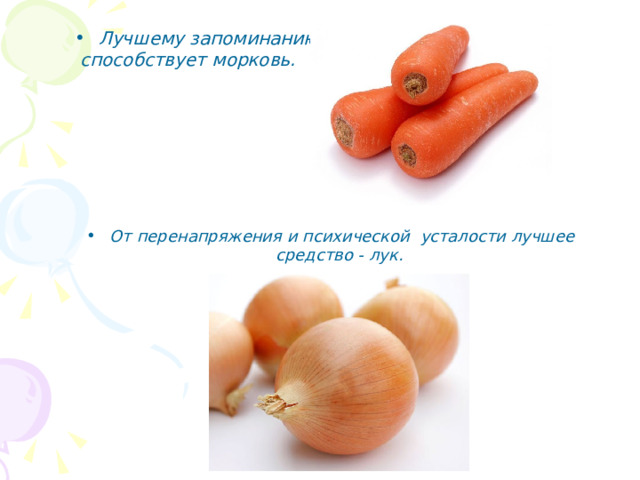 Лучшему запоминанию   способствует морковь.         От перенапряжения и психической  усталости лучшее средство - лук.  