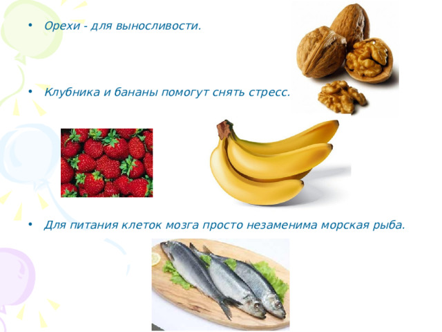 Орехи - для выносливости.     Клубника и бананы помогут снять стресс.          Для питания клеток мозга просто незаменима морская рыба.  