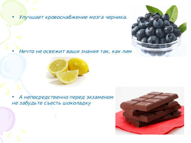 Улучшает кровоснабжение мозга черника.      Ничто не освежит ваши знания так , как лимон.        А непосредственно перед экзаменом не забудьте съесть шоколадку 