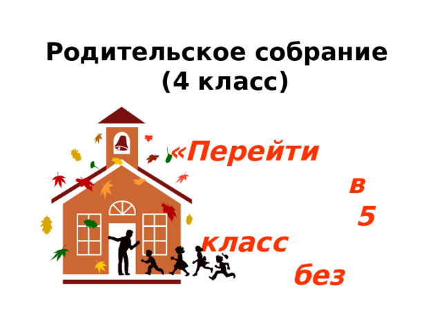 Родительское собрание  (4 класс)  «Перейти  в  5 класс  без  проблем!»  
