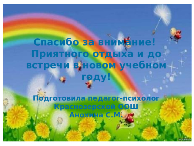 Спасибо за внимание!  Приятного отдыха и до встречи в новом учебном году!   Подготовила педагог-психолог  Краснозерской ООШ  Анохина С.М.   