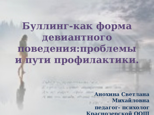 Буллинг-как форма девиантного поведения:проблемы и пути профилактики. Анохина Светлана Михайловна педагог- психолог Краснозерской ООШ 