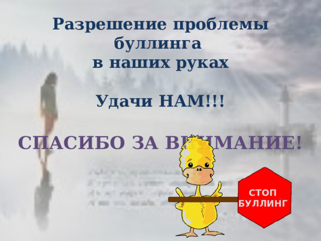 Разрешение проблемы буллинга в наших руках  Удачи НАМ!!!  СПАСИБО ЗА ВНИМАНИЕ!  СТОП БУЛЛИНГ 