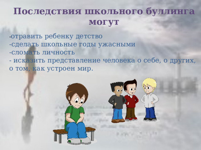 Последствия школьного буллинга могут - отравить ребенку детство -сделать школьные годы ужасными -сломать личность - исказить представление человека о себе, о других, о том, как устроен мир. 