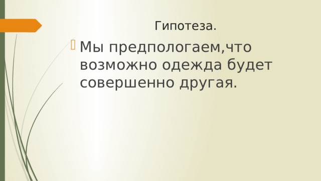 Гипотеза. Мы предпологаем,что возможно одежда будет совершенно другая. 