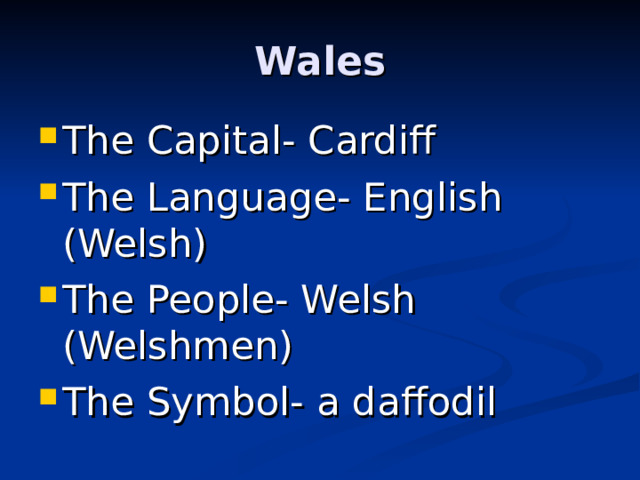 Wales The Capital- Cardiff The Language- English (Welsh) The People- Welsh (Welshmen) The Symbol- a daffodil  