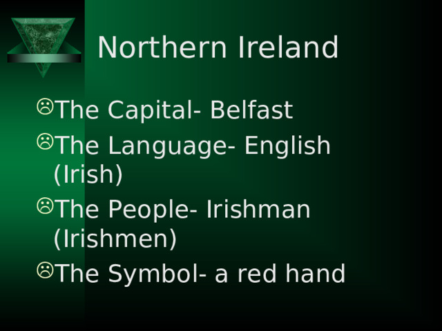 Northern Ireland The Capital- Belfast The Language- English (Irish) The People- Irishman (Irishmen) The Symbol- a red hand 