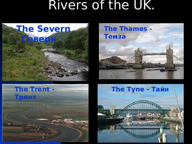 Rivers of the UK.    The Severn - Северн The Thames - Темза The Trent - Трент The Tyne - Тайн 
