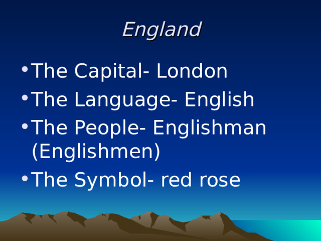 England The Capital- London The Language- English The People- Englishman (Englishmen) The Symbol- red rose 