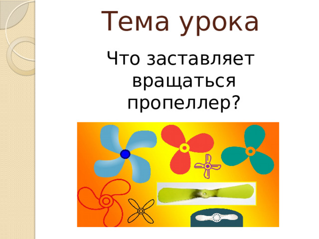 Тема урока Что заставляет вращаться пропеллер? 