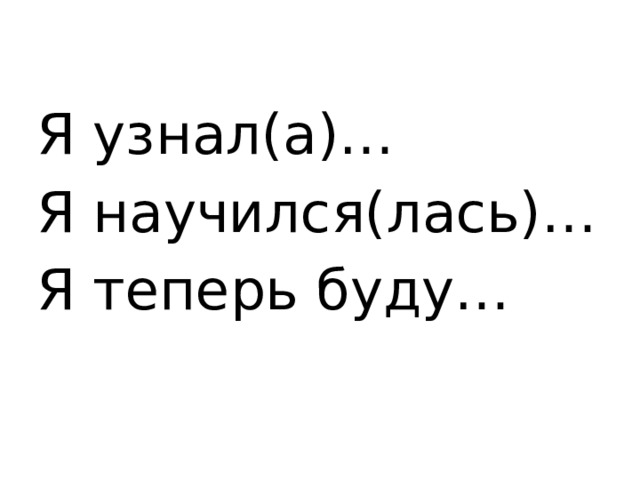 Я узнал(а)… Я научился(лась)… Я теперь буду… 