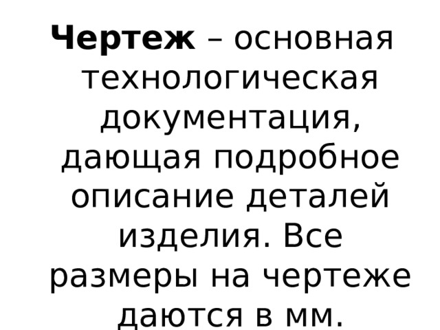 Чертеж – основная технологическая документация, дающая подробное описание деталей изделия. Все размеры на чертеже даются в мм. 