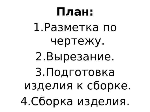 План: 1.Разметка по чертежу. 2.Вырезание. 3.Подготовка изделия к сборке. 4.Сборка изделия. 