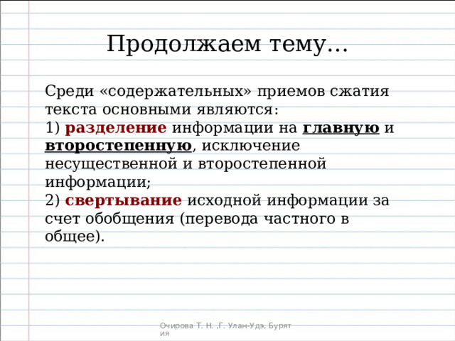 Продолжаем тему… Среди «содержательных» приемов сжатия текста основными являются: 1) разделение информации на главную и второстепенную , исключение несущественной и второстепенной информации; 2) свертывание исходной информации за счет обобщения (перевода частного в общее). 