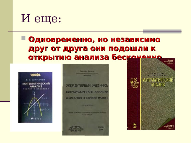 И еще: Одновременно, но независимо друг от друга они подошли к открытию анализа бесконечно малых. 
