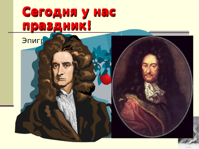 Сегодня у нас праздник! Сегодня у нас праздник! Эпиграф: Был этот мир глубокой     тьмой окутан.  Да будет свет! И вот   явился Ньютон.  А.Поуп. 