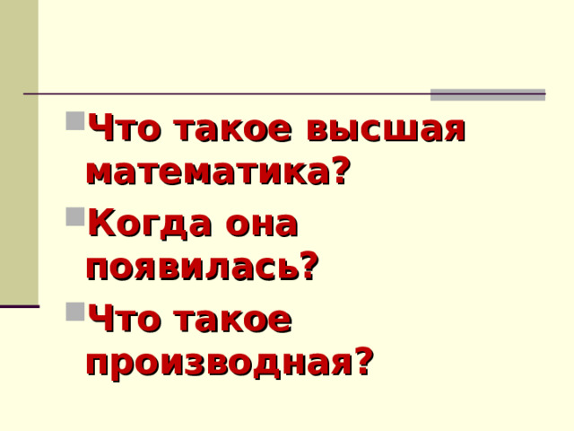 Что такое высшая математика? Когда она появилась? Что такое производная? 
