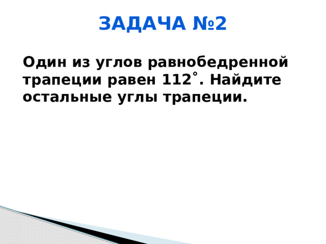 Задача №2 Один из углов равнобедренной трапеции равен 112˚. Найдите остальные углы трапеции. 