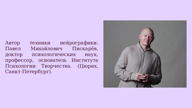 Автор техники нейрографики: Павел Михайлович Пискарёв, доктор психологических наук, профессор, основатель Института Психологии Творчества. (Цюрих, Санкт-Петербург). 