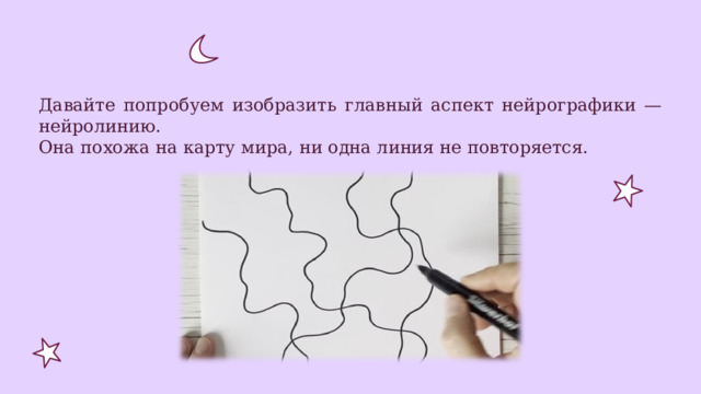 Давайте попробуем изобразить главный аспект нейрографики — нейролинию. Она похожа на карту мира, ни одна линия не повторяется. 