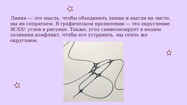 Линия — это мысль, чтобы объединить линии и мысли на листе, мы их сопрягаем. В графическом проявлении — это округление ВСЕХ! углов в рисунке. Также, угол символизирует в нашем сознании конфликт, чтобы его устранить, мы опять же округляем. 