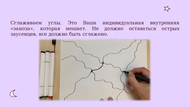 Сглаживаем углы. Это Ваша индивидуальная внутренняя «заноза», которая мешает. Не должно оставаться острых заусенцев, все должно быть сглажено. 