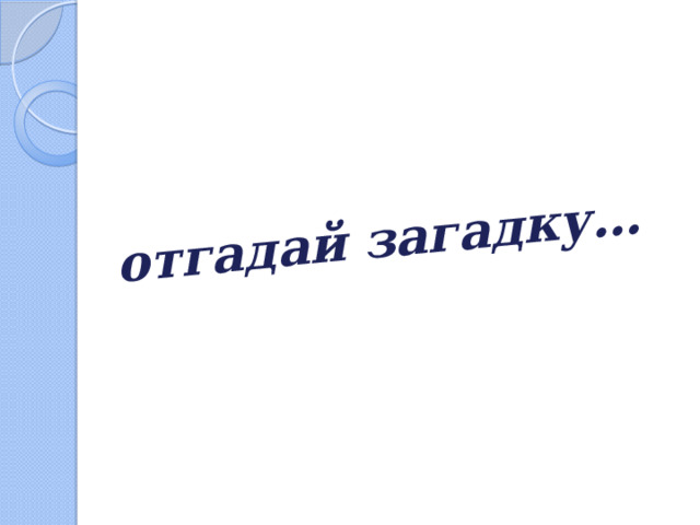 отгадай загадку… 