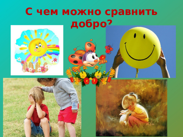 С чем можно сравнить добро? 