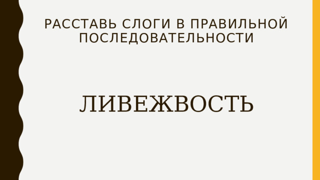 расставь слоги в правильной последовательности ЛИВЕЖВОСТЬ 