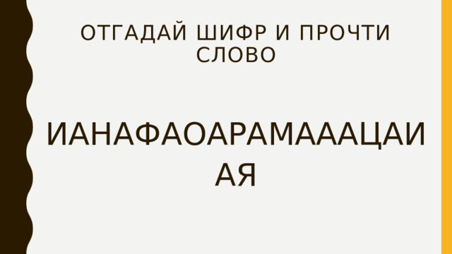 Отгадай шифр и прочти слово ИАНАФАОАРАМАААЦАИАЯ 