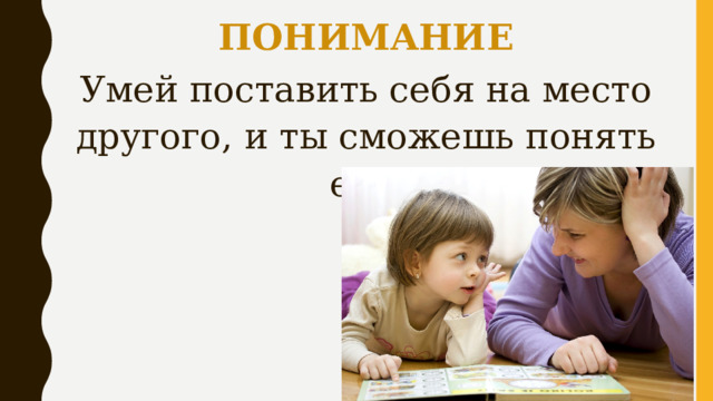 ПОНИМАНИЕ Умей поставить себя на место другого, и ты сможешь понять его. 