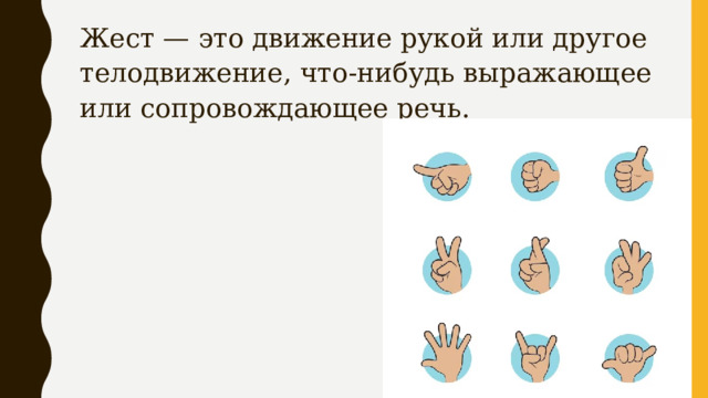 Жест — это движение рукой или другое телодвижение, что-нибудь выражающее или сопровождающее речь. 