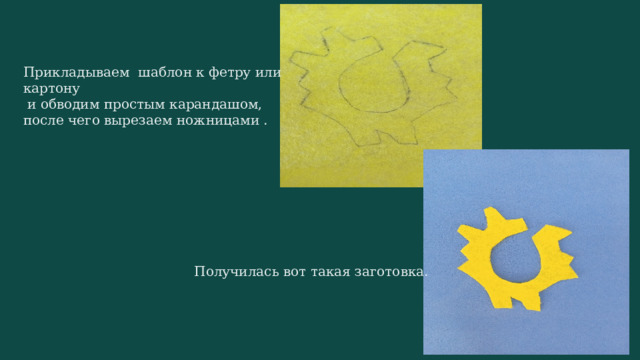 Прикладываем шаблон к фетру или картону  и обводим простым карандашом, после чего вырезаем ножницами . Получилась вот такая заготовка. 