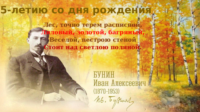 К 155- летию  со  дня  рождения Лес , точно  терем  расписной ,  Лиловый , золотой , багряный ,  Веселой , пестрою  стеной  Стоит  над  светлою  поляной . 