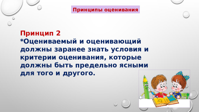 Принципы оценивания Принцип 2 *Оцениваемый и оценивающий должны заранее знать условия и критерии оценивания, которые должны быть предельно ясными для того и другого. 