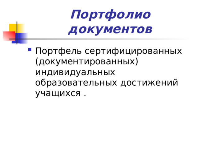 Портфолио документов Портфель сертифицированных (документированных) индивидуальных образовательных достижений учащихся .   