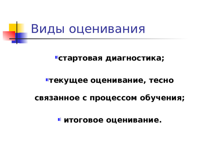  Виды оценивания стартовая диагностика; текущее оценивание, тесно связанное с процессом обучения;  итоговое оценивание. 