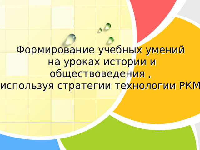 Формирование учебных умений  на уроках истории и обществоведения ,  используя стратегии технологии РКМ 