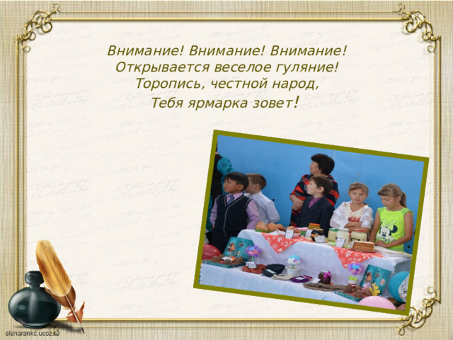 Внимание! Внимание! Внимание!  Открывается веселое гуляние!  Торопись, честной народ,  Тебя ярмарка зовет !  