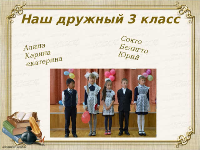 Алина Карина Сокто екатерина Белигто Юрий Наш дружный 3 класс Нас- 6 Девочек -3 Мальчиков – 3 