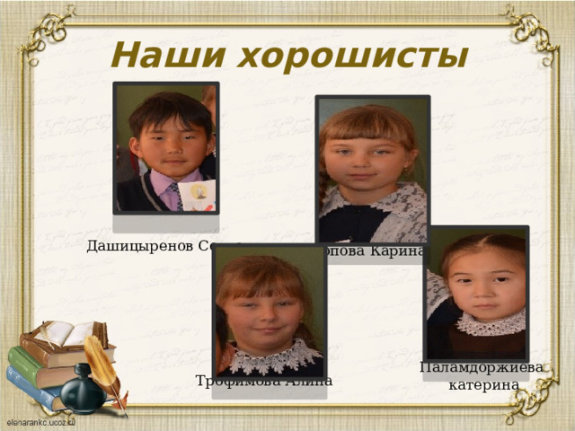 Наши хорошисты Дашицыренов Сокто Попова Карина Паламдоржиева катерина Трофимова Алина 