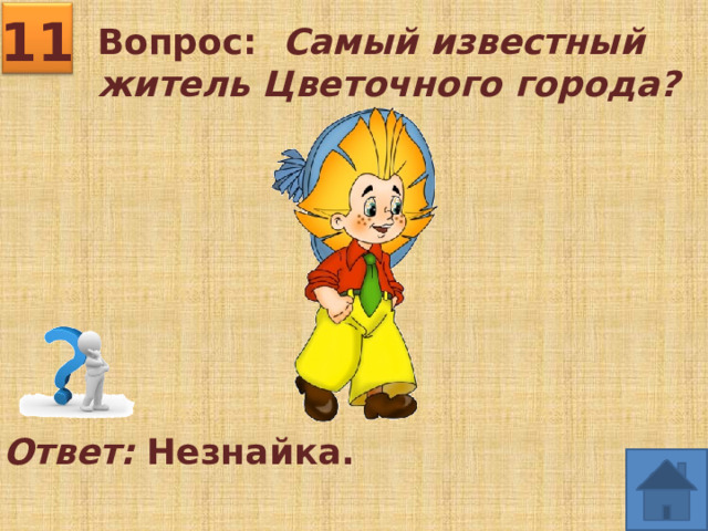 11 Вопрос: Самый известный житель Цветочного города? Ответ: Незнайка. 