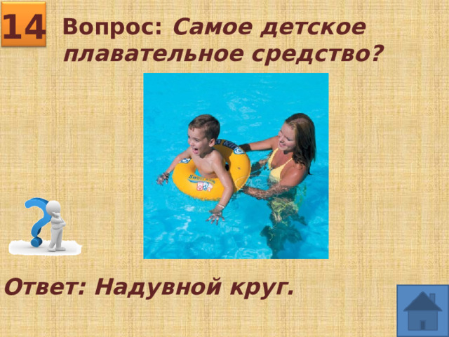 14 Вопрос: Самое детское плавательное средство?  Ответ: Надувной круг. 
