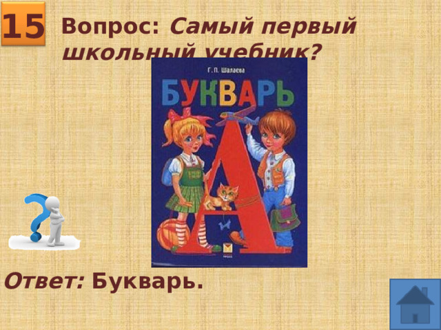 15 Вопрос: Самый первый школьный учебник? Ответ: Букварь.  