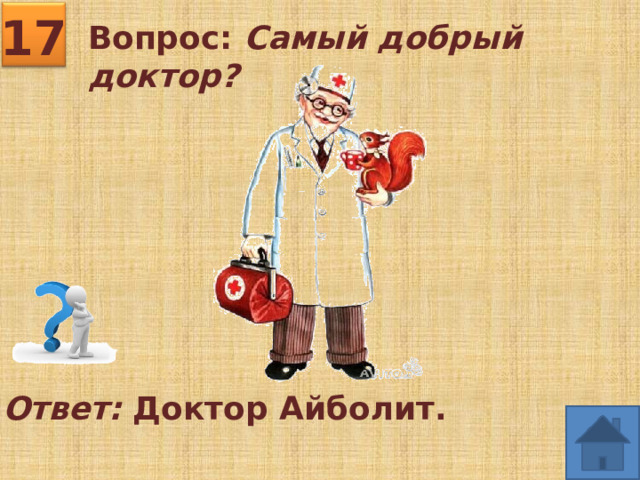 17 Вопрос: Самый добрый доктор? Ответ: Доктор Айболит. 