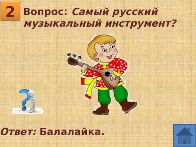2 Вопрос: Самый русский музыкальный инструмент?  Ответ: Балалайка. 