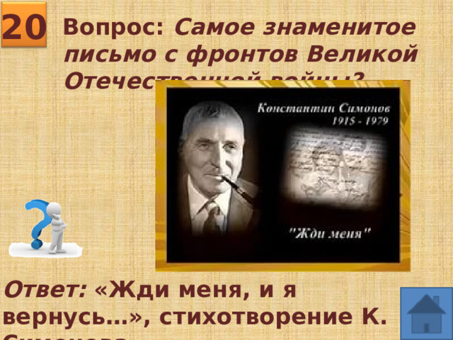 20 Вопрос: Самое знаменитое письмо с фронтов Великой Отечественной войны? Ответ: «Жди меня, и я вернусь…», стихотворение К. Симонова.  