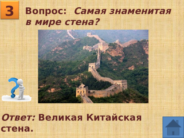 3 Вопрос: Самая знаменитая в мире стена?  Ответ: Великая Китайская стена. 